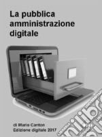 La pubblica amministrazione digitale. Appunti per gli operatori della P.A.Dal primo Codice dell&apos;Amministrazione Digitale del 2005 all&apos;ultimo Piano Triennale per l&apos;Informatica nella P.A. 2017/2019.. E-book. Formato EPUB ebook