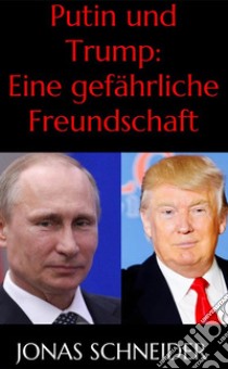 Putin und Trump: Eine gefährliche Freundschaft. E-book. Formato EPUB ebook di Jonas Schneider