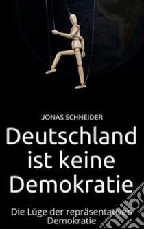 Deutschland ist keine Demokratie: Die Lüge der repräsentativen Demokratie. E-book. Formato EPUB ebook di Jonas Schneider