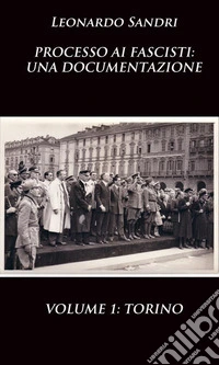 Processo ai fascisti: una documentazione. Volume 1 Torino. E-book. Formato PDF ebook