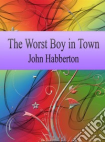 The Worst Boy in Town. E-book. Formato EPUB ebook di John Habberton