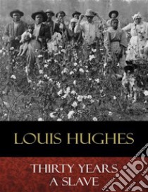 Thirty Years a Slave: From Bondage to Freedom. E-book. Formato EPUB ebook di Louis Hughes