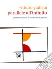 Parallele all'infinito: Quaranta poesie d'amore per Turandot. E-book. Formato PDF ebook di Vittorio Giuliani