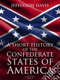 A Short History of the Confederate States of America. E-book. Formato Mobipocket ebook di Jefferson Davis