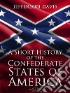 A Short History of the Confederate States of America. E-book. Formato PDF ebook di Jefferson Davis