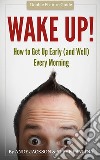 Wake Up!Get Up Early (and Well) Every Morning. E-book. Formato EPUB ebook