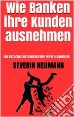 Wie Banken ihre Kunden ausnehmen: Die Abzocke der Bankberater wird aufgedeckt. E-book. Formato EPUB ebook