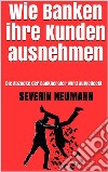 Wie Banken ihre Kunden ausnehmen: Die Abzocke der Bankberater wird aufgedeckt. E-book. Formato EPUB ebook di Severin Neumann