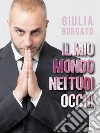 Il mio mondo nei tuoi occhi. E-book. Formato Mobipocket ebook di Giulia Borgato