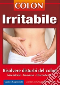 Colon irritabileRisolvere i disturbi del colon. E-book. Formato EPUB ebook di Gustavo Guglielmotti