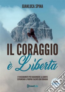 Il coraggio è libertà21 insegnamenti per raggiungere la libertà esprimendo il proprio talento con coraggio. E-book. Formato PDF ebook di Gianluca Spina