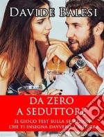 Da Zero a Seduttore -  Il Gioco Test sulla Seduzione che ti insegna Davvero a Sedurre. E-book. Formato PDF ebook