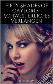 Fifty Shades of Gaylord - Schwesterliches Verlangen. E-book. Formato EPUB ebook di Lena Baum