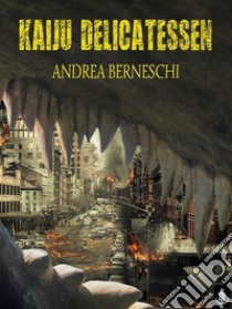 Kaiju Delicatessen. E-book. Formato Mobipocket ebook di Andrea Berneschi