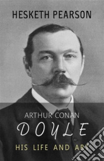 Arthur Conan Doyle: His Life and Art. E-book. Formato EPUB ebook di Hesketh Pearson