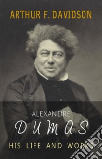 Alexandre Dumas: His Life and Works. E-book. Formato Mobipocket ebook di Arthur F. Davidson