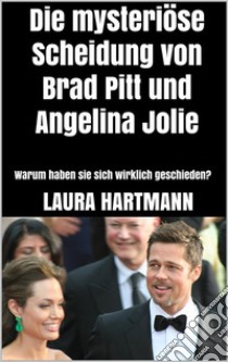 Die mysteriöse Scheidung von Brad Pitt und Angelina JolieWarum haben sie sich wirklich geschieden?. E-book. Formato EPUB ebook di Laura Hartmann