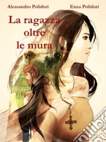 La ragazza oltre le mura. E-book. Formato EPUB ebook di Alessandro Polidori