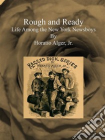 Rough and Ready : Life Among the New York Newsboys . E-book. Formato Mobipocket ebook di Horatio Alger, Jr.