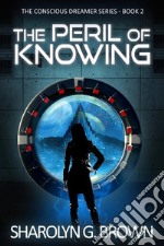 The Peril of Knowing: The Conscious Dreamer Series Book 2: An Alternate Dimension, Alien Invasion Thriller. E-book. Formato EPUB ebook