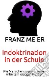 Indoktrination in der SchuleWie Menschen zu gehorsamen Arbeitern erzogen werden. E-book. Formato EPUB ebook di Franz Meier