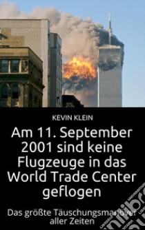 Am 11. September 2001 sind keine Flugzeuge in das World Trade Center geflogenDas größte Täuschungsmanöver aller Zeiten. E-book. Formato EPUB ebook di Kevin Klein