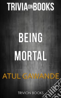 Being Mortal by Atul Gawande (Trivia-On-Books). E-book. Formato EPUB ebook di Trivion Books