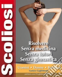 Scoliosi - Risolvere senza tutori e senza medicine. E-book. Formato PDF ebook di Gustavo Guglielmotti