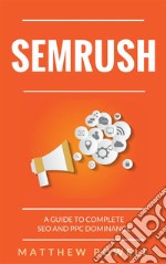 SEMRush: A Guide To Complete SEO And PPC Dominance. E-book. Formato EPUB ebook