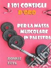 I 101 Consigli d'Oro per la Massa Muscolare in Palestra. E-book. Formato EPUB ebook di Ronnie Zeta