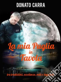 La mia Puglia in tavolatra eccellenze, tradizioni, miti e leggende. E-book. Formato PDF ebook di Donato Carra