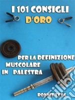 I 101 Consigli d'Oro per la Definizione Muscolare in Palestra. E-book. Formato EPUB ebook