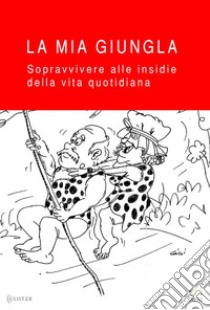 La mia giungla | Sicuri e informatiSopravvivere alle insidie della vita quotidiana. E-book. Formato PDF ebook di Alina Di Mattia