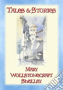 TALES and STORIES - 17 Tales and Stories by Mary W. Shelley17  Yales & stories against a backdrop of medieval chivalry. E-book. Formato PDF ebook di Mary Wollstonecraft Shelley