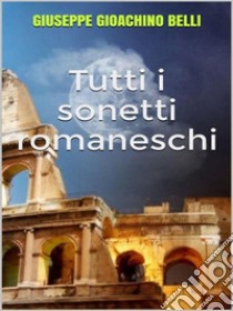 Tutti i sonetti romaneschi. E-book. Formato EPUB ebook di Giuseppe Gioachino Belli