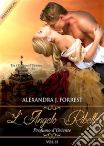 L'angelo ribelle - Profumo d'Oriente [Vol. II]. E-book. Formato EPUB ebook di Alexandra J. Forrest