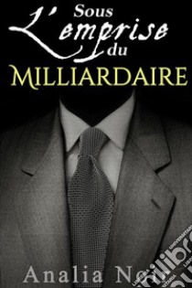 Sous L'Emprise du Milliardaire (Vol. 2). E-book. Formato EPUB ebook di Analia Noir