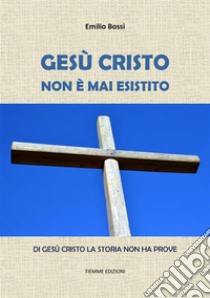 Gesù Cristo non è mai esistitoDi Gesù Cristo la storia non ha prove. E-book. Formato EPUB ebook di Emilio Bossi