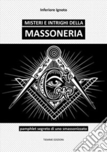 Misteri e intrighi della MassoneriaPamphlet segreto di uno smassonizzato. E-book. Formato EPUB ebook di Inferiore Ignoto