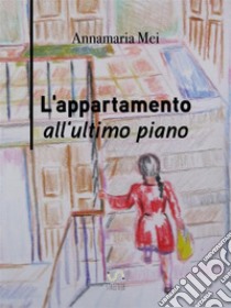 L'appartamento all'ultimo piano. E-book. Formato EPUB ebook di Annamaria Mei