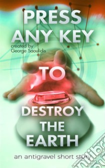 Press Any Key to Destroy the Earth. E-book. Formato EPUB ebook di George Saoulidis