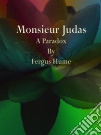 Monsieur Judas : A Paradox. E-book. Formato EPUB ebook di Fergus Hume