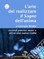 L&apos;arte del realizzare il Sogno dell&apos;animaaccendi pensieri nuovi e attrai una nuova realtà. E-book. Formato EPUB ebook