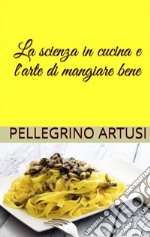 La scienza in cucina e l'arte di mangiar bene. E-book. Formato EPUB ebook