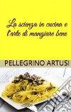 La scienza in cucina e l'arte di mangiar bene. E-book. Formato EPUB ebook