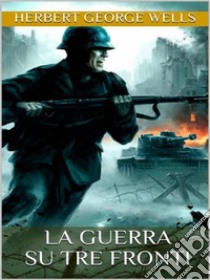 La guerra su tre fronti. E-book. Formato EPUB ebook di Herbert George Wells