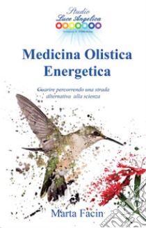 Medicina Olistica EnergeticaGuarire percorrendo una strada alternativa alla scienza. E-book. Formato EPUB ebook di Marta Facin