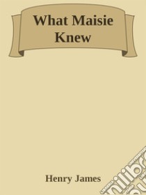 What Maisie Knew. E-book. Formato EPUB ebook di Henry James