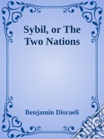 Sybil, or The Two Nations. E-book. Formato EPUB ebook di Benjamin Disraeli