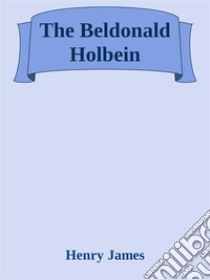 The Beldonald Holbein. E-book. Formato EPUB ebook di Henry James